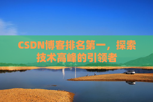 CSDN博客排名第一，探索技术高峰的引领者
